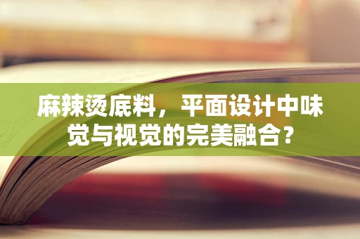 麻辣烫底料，平面设计中味觉与视觉的完美融合？