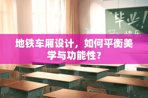 地铁车厢设计，如何平衡美学与功能性？