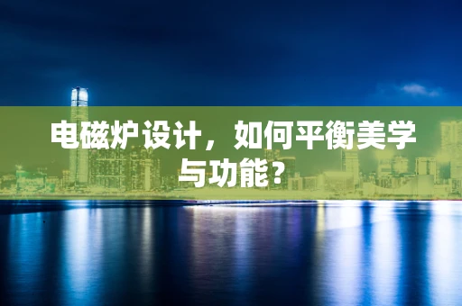 电磁炉设计，如何平衡美学与功能？