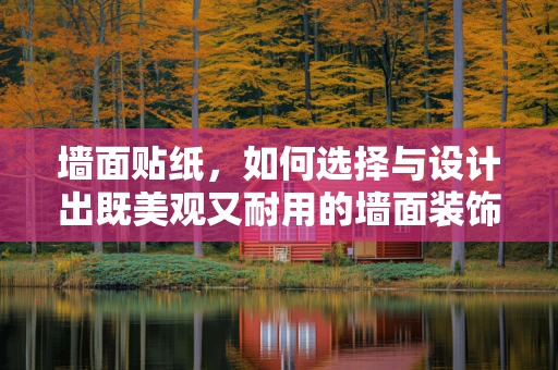 墙面贴纸，如何选择与设计出既美观又耐用的墙面装饰？
