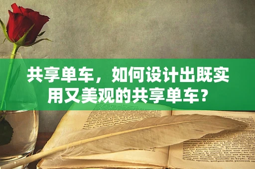 共享单车，如何设计出既实用又美观的共享单车？