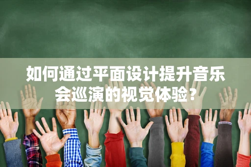 如何通过平面设计提升音乐会巡演的视觉体验？