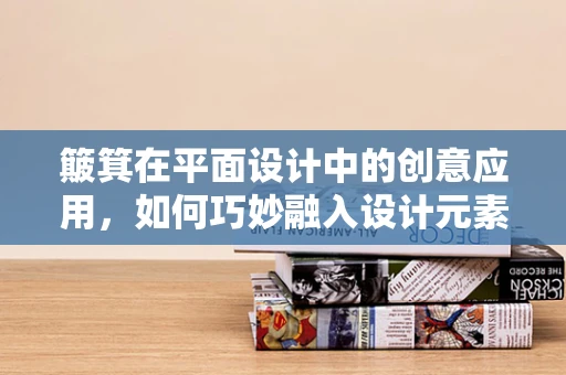 簸箕在平面设计中的创意应用，如何巧妙融入设计元素？
