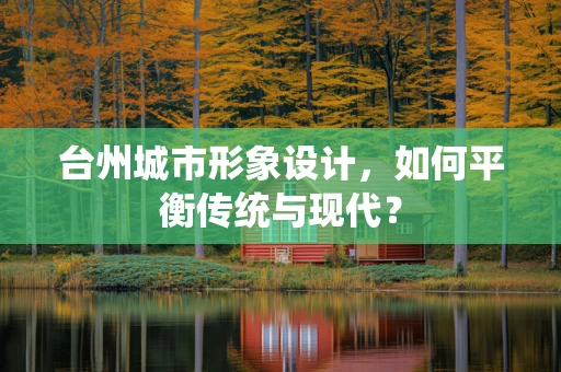 台州城市形象设计，如何平衡传统与现代？
