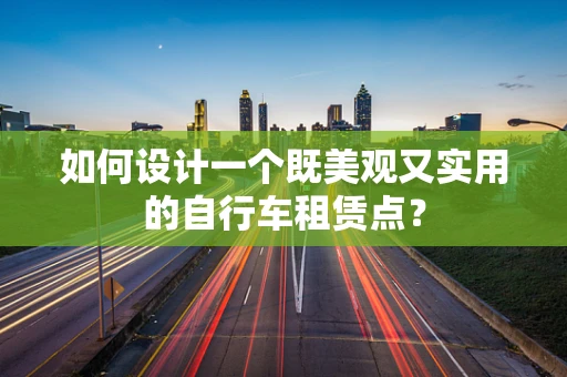 如何设计一个既美观又实用的自行车租赁点？