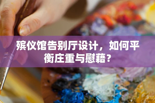 殡仪馆告别厅设计，如何平衡庄重与慰藉？