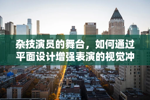 杂技演员的舞台，如何通过平面设计增强表演的视觉冲击力？