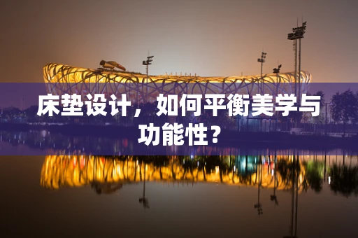床垫设计，如何平衡美学与功能性？
