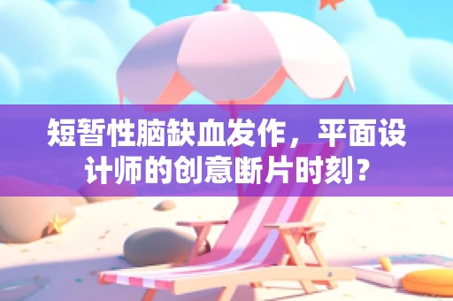 短暂性脑缺血发作，平面设计师的创意断片时刻？