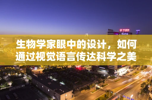 生物学家眼中的设计，如何通过视觉语言传达科学之美？