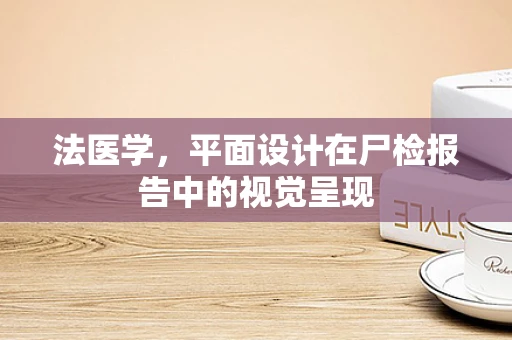 法医学，平面设计在尸检报告中的视觉呈现