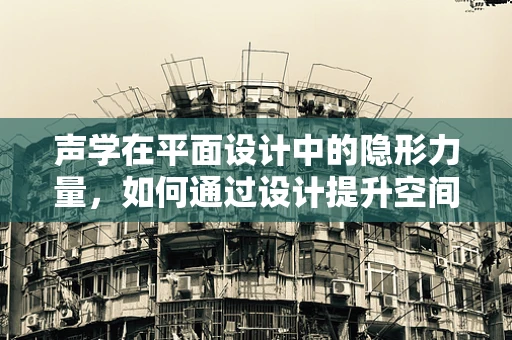 声学在平面设计中的隐形力量，如何通过设计提升空间体验？