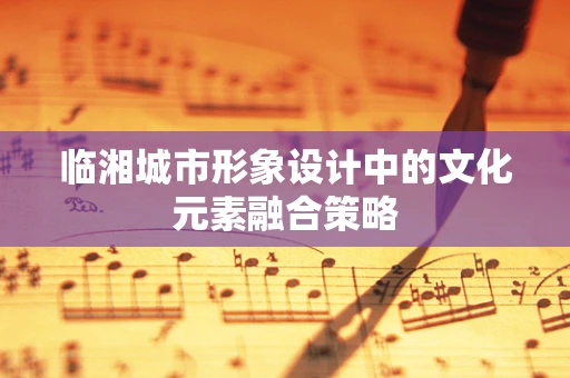 临湘城市形象设计中的文化元素融合策略