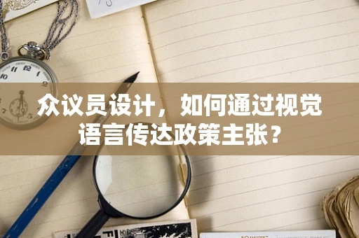 众议员设计，如何通过视觉语言传达政策主张？