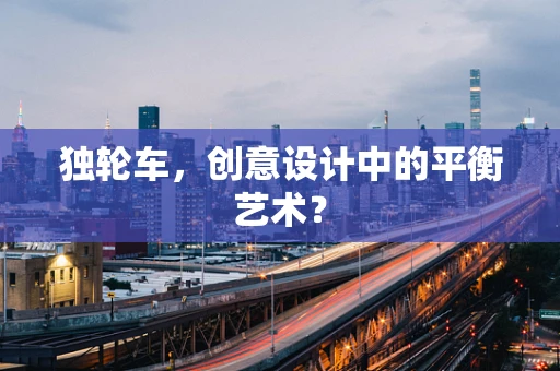 独轮车，创意设计中的平衡艺术？