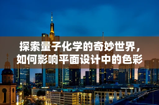 探索量子化学的奇妙世界，如何影响平面设计中的色彩与材质表现？