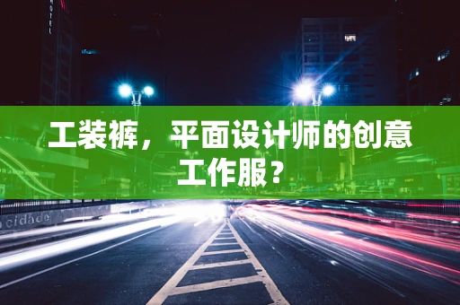 工装裤，平面设计师的创意工作服？