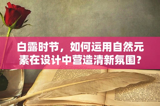 白露时节，如何运用自然元素在设计中营造清新氛围？