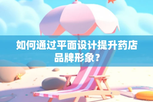 如何通过平面设计提升药店品牌形象？
