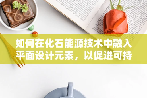如何在化石能源技术中融入平面设计元素，以促进可持续发展？