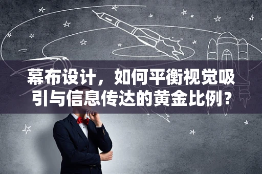 幕布设计，如何平衡视觉吸引与信息传达的黄金比例？