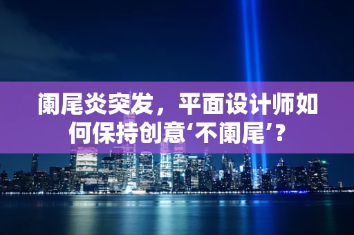 阑尾炎突发，平面设计师如何保持创意‘不阑尾’？