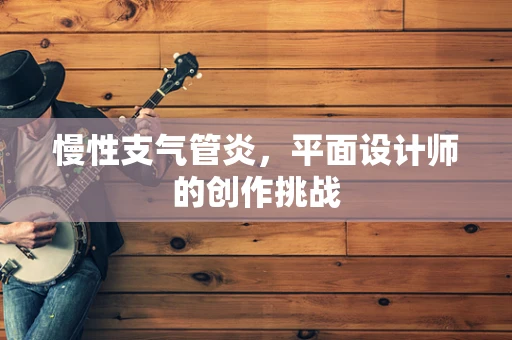 慢性支气管炎，平面设计师的创作挑战
