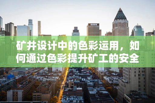 矿井设计中的色彩运用，如何通过色彩提升矿工的安全感与工作效率？