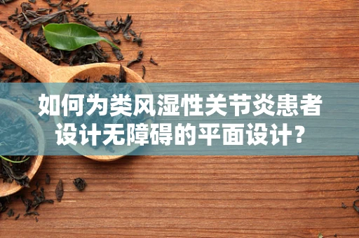 如何为类风湿性关节炎患者设计无障碍的平面设计？