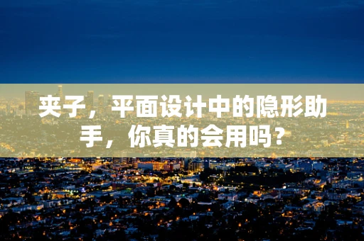夹子，平面设计中的隐形助手，你真的会用吗？