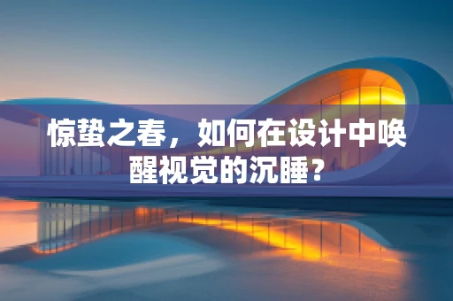 惊蛰之春，如何在设计中唤醒视觉的沉睡？