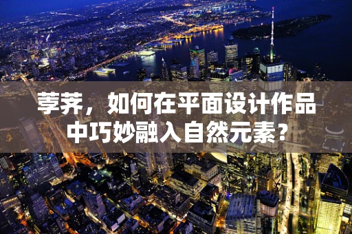 荸荠，如何在平面设计作品中巧妙融入自然元素？