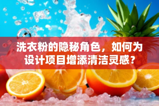 洗衣粉的隐秘角色，如何为设计项目增添清洁灵感？