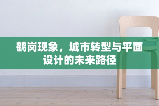 鹤岗现象，城市转型与平面设计的未来路径