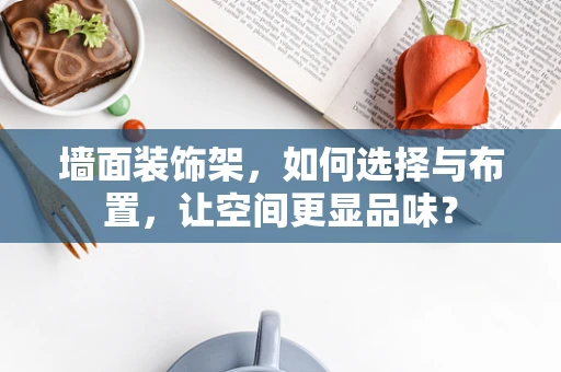 墙面装饰架，如何选择与布置，让空间更显品味？