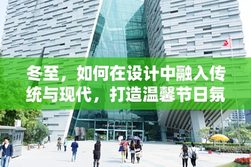 冬至，如何在设计中融入传统与现代，打造温馨节日氛围？