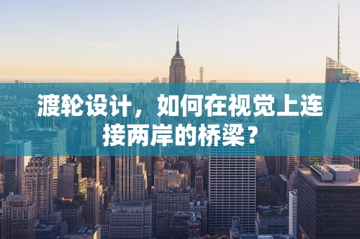 渡轮设计，如何在视觉上连接两岸的桥梁？