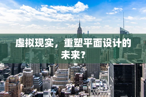 虚拟现实，重塑平面设计的未来？
