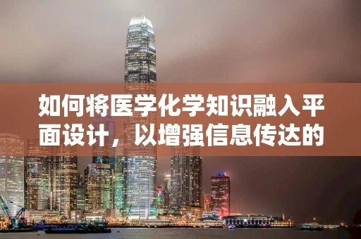 如何将医学化学知识融入平面设计，以增强信息传达的准确性和吸引力？