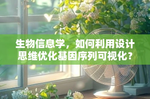 生物信息学，如何利用设计思维优化基因序列可视化？
