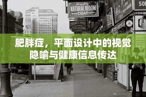 肥胖症，平面设计中的视觉隐喻与健康信息传达