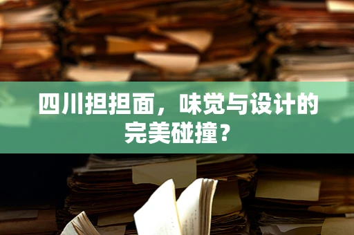 四川担担面，味觉与设计的完美碰撞？