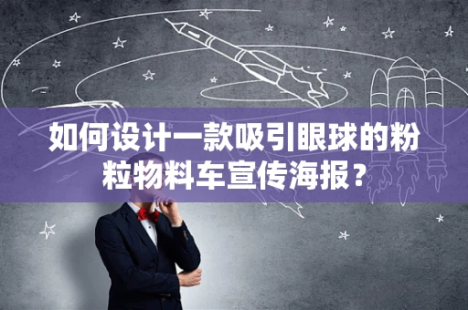 如何设计一款吸引眼球的粉粒物料车宣传海报？
