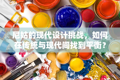 尼姑的现代设计挑战，如何在传统与现代间找到平衡？