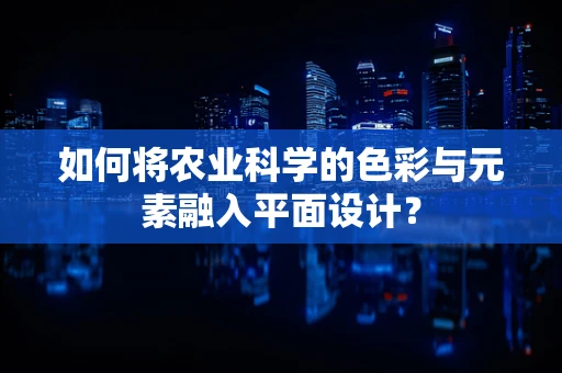 如何将农业科学的色彩与元素融入平面设计？