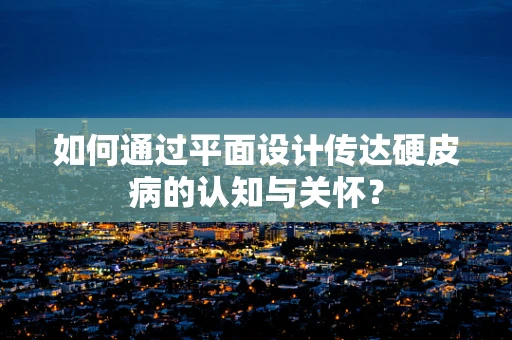 如何通过平面设计传达硬皮病的认知与关怀？