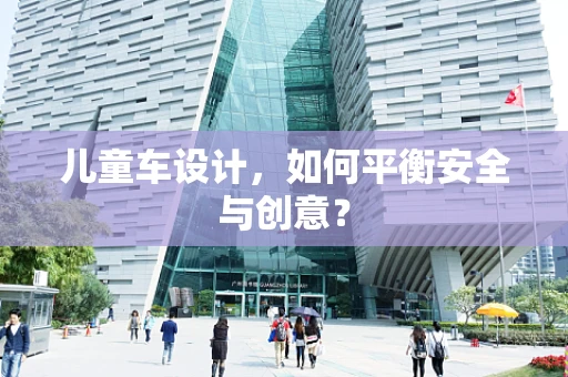 儿童车设计，如何平衡安全与创意？