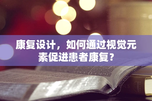 康复设计，如何通过视觉元素促进患者康复？