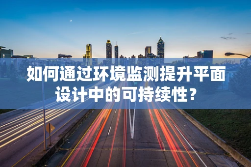 如何通过环境监测提升平面设计中的可持续性？