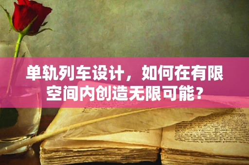 单轨列车设计，如何在有限空间内创造无限可能？